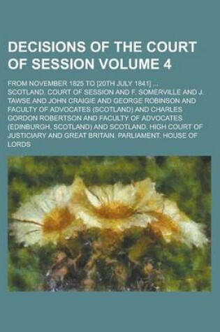 Cover of Decisions of the Court of Session; From November 1825 to [20th July 1841] ... Volume 4