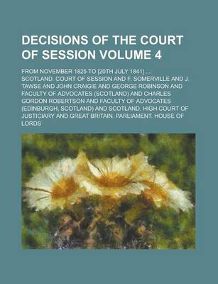 Book cover for Decisions of the Court of Session; From November 1825 to [20th July 1841] ... Volume 4