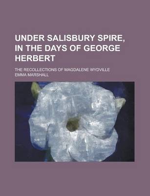 Book cover for Under Salisbury Spire, in the Days of George Herbert; The Recollections of Magdalene Wydville