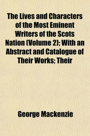 Cover of The Lives and Characters of the Most Eminent Writers of the Scots Nation (Volume 2); With an Abstract and Catalogue of Their Works; Their