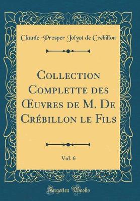 Book cover for Collection Complette Des Oeuvres de M. de Crebillon Le Fils, Vol. 6 (Classic Reprint)