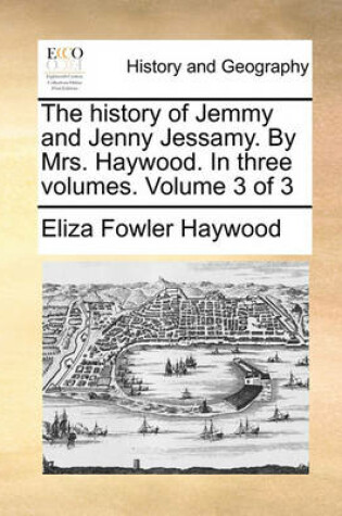 Cover of The history of Jemmy and Jenny Jessamy. By Mrs. Haywood. In three volumes. Volume 3 of 3