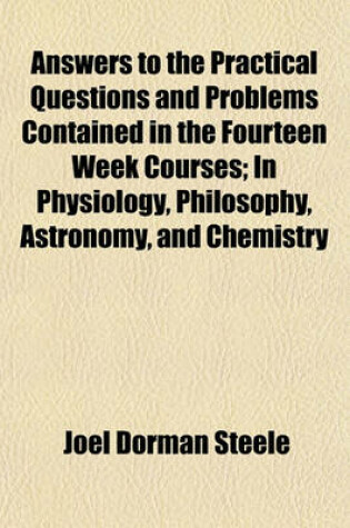 Cover of Answers to the Practical Questions and Problems Contained in the Fourteen Week Courses; In Physiology, Philosophy, Astronomy, and Chemistry