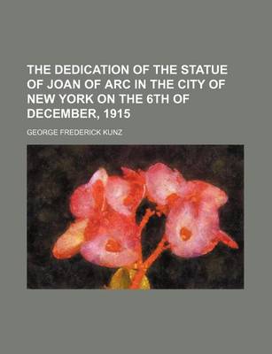 Book cover for The Dedication of the Statue of Joan of Arc in the City of New York on the 6th of December, 1915