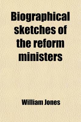 Book cover for Biographical Sketches of the Reform Ministers; With a History of the Passing of the Reform Bills, and a View of the State of Europe from the Close of 1831. Forming a Continuation of "The Life and Times of William the Fourth."