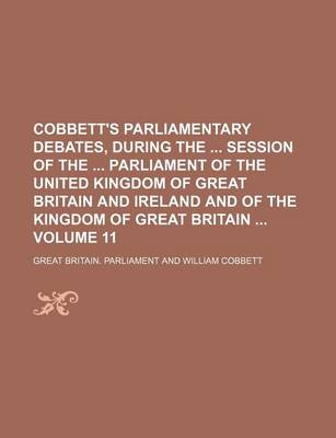 Book cover for Cobbett's Parliamentary Debates, During the Session of the Parliament of the United Kingdom of Great Britain and Ireland and of the Kingdom of Great Britain Volume 11