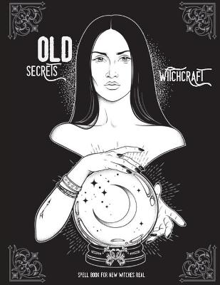 Cover of OLD WITCHCRAFT SECRETS - Spell Book For New Witches Real