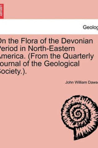 Cover of On the Flora of the Devonian Period in North-Eastern America. (from the Quarterly Journal of the Geological Society.).