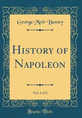 Book cover for History of Napoleon, Vol. 1 of 2 (Classic Reprint)