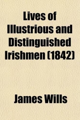 Cover of Lives of Illustrious and Distinguished Irishmen (Volume 4, PT. 1); From the Earliest Times to the Present Period, Arranged in Chronological Order, and Embodying a History of Ireland in the Lives of Irishmen