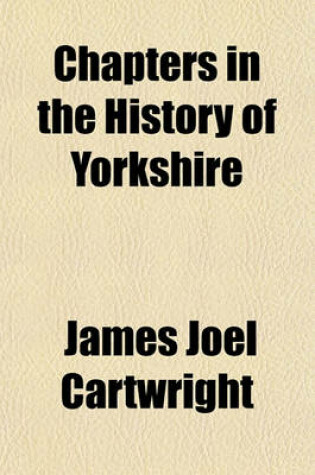 Cover of Chapters in the History of Yorkshire; Being a Collection of Original Letters, Papers, and Public Documents, Illustrating the State of the County in the Reigns of Elizabeth, James I., and Charles I. Subscriber's Copy