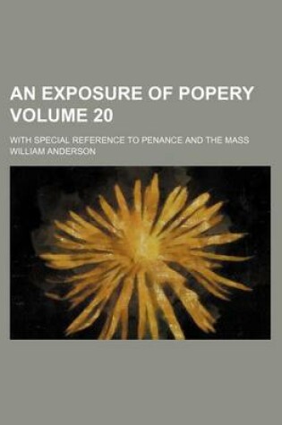 Cover of An Exposure of Popery Volume 20; With Special Reference to Penance and the Mass