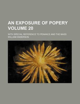 Book cover for An Exposure of Popery Volume 20; With Special Reference to Penance and the Mass
