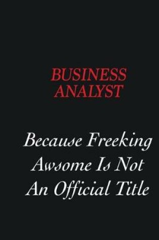 Cover of Business Analyst Because freeking Awsome is not an official title