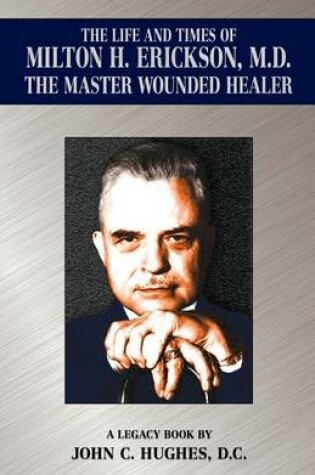 Cover of The Life and Time of Milton H. Erickson, M.D., the Master Wounded Healer