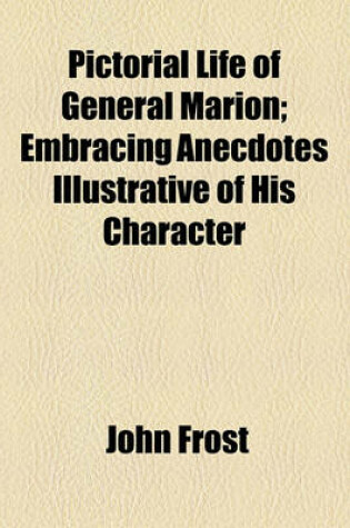 Cover of Pictorial Life of General Marion; Embracing Anecdotes Illustrative of His Character