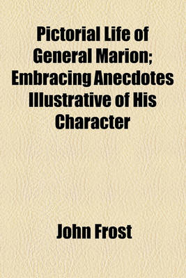 Book cover for Pictorial Life of General Marion; Embracing Anecdotes Illustrative of His Character