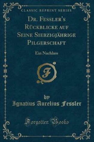 Cover of Dr. Fessler's Rückblicke Auf Seine Siebzigjährige Pilgerschaft