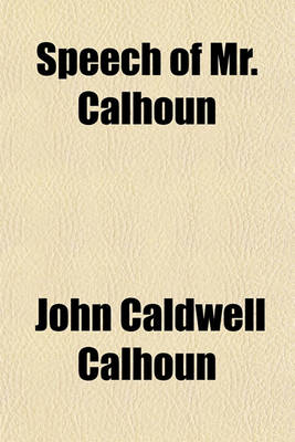 Book cover for Speech of Mr. Calhoun; On the Bill Further to Provide for the Collection of Duties on Imports