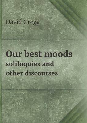 Book cover for Our best moods soliloquies and other discourses