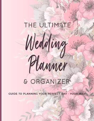 Book cover for The Ultimate Wedding Planner & Organizer - Guide To Planning Your Perfect Day - Your Way