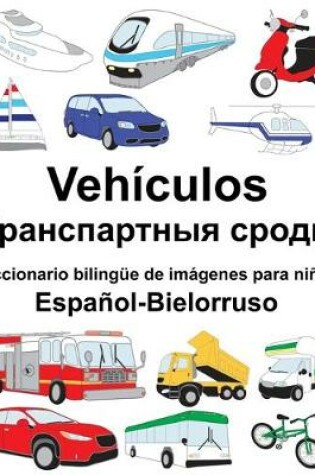 Cover of Español-Bielorruso Vehículos/&#1058;&#1088;&#1072;&#1085;&#1089;&#1087;&#1072;&#1088;&#1090;&#1085;&#1099;&#1103; &#1089;&#1088;&#1086;&#1076;&#1082;&#1110; Diccionario bilingüe de imágenes para niños