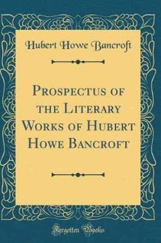 Cover of Prospectus of the Literary Works of Hubert Howe Bancroft (Classic Reprint)