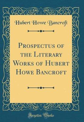 Book cover for Prospectus of the Literary Works of Hubert Howe Bancroft (Classic Reprint)