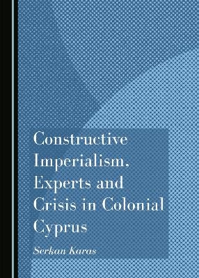 Cover of Constructive Imperialism, Experts and Crisis in Colonial Cyprus