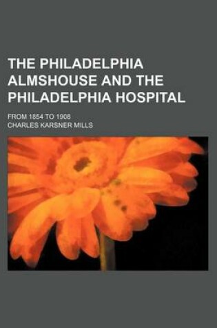 Cover of The Philadelphia Almshouse and the Philadelphia Hospital; From 1854 to 1908