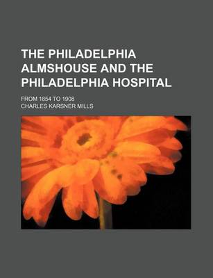 Book cover for The Philadelphia Almshouse and the Philadelphia Hospital; From 1854 to 1908