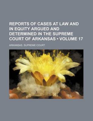 Book cover for Reports of Cases at Law and in Equity Argued and Determined in the Supreme Court of Arkansas (Volume 17)