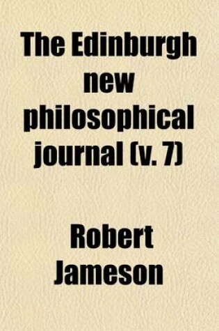 Cover of The Edinburgh New Philosophical Journal (Volume 7); Exhibiting a View of the Progressive Discoveries and Improvements in the Sciences and the Arts