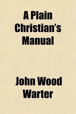 Book cover for A Plain Christian's Manual; Or, Six Plain Sermons on Early Piety, the Sacraments, and Man's Latter End