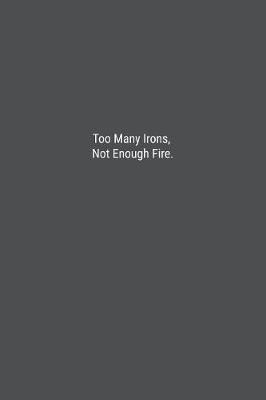 Book cover for Too Many Irons, Not Enough Fire.