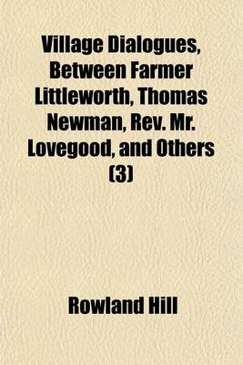 Book cover for Village Dialogues, Between Farmer Littleworth, Thomas Newman, REV. Mr. Lovegood, and Others (Volume 3)