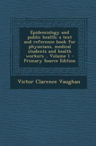 Cover of Epidemiology and Public Health; A Text and Reference Book for Physicians, Medical Students and Health Workers .. Volume 1 - Primary Source Edition