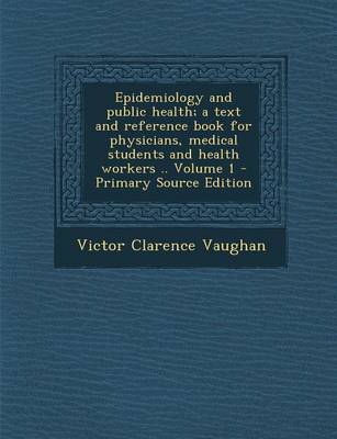 Book cover for Epidemiology and Public Health; A Text and Reference Book for Physicians, Medical Students and Health Workers .. Volume 1 - Primary Source Edition