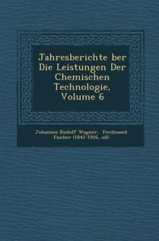 Cover of Jahresberichte Ber Die Leistungen Der Chemischen Technologie, Volume 6