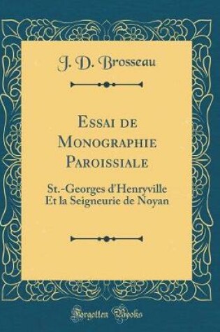 Cover of Essai de Monographie Paroissiale: St.-Georges d'Henryville Et la Seigneurie de Noyan (Classic Reprint)