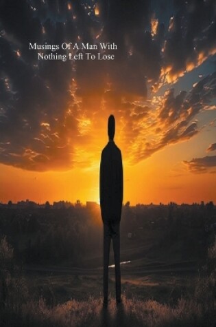 Cover of Musings Of A Man With Nothing Left To Lose