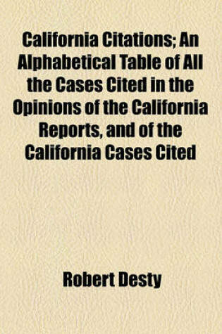 Cover of California Citations; An Alphabetical Table of All the Cases Cited in the Opinions of the California Reports, and of the California Cases Cited