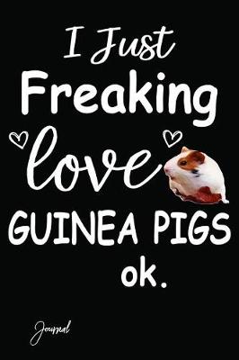 Book cover for I Just Freaking Love Guinea Pigs Ok Journal