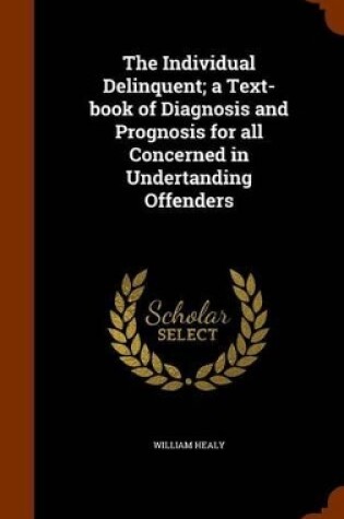 Cover of The Individual Delinquent; A Text-Book of Diagnosis and Prognosis for All Concerned in Undertanding Offenders