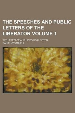 Cover of The Speeches and Public Letters of the Liberator; With Preface and Historical Notes Volume 1