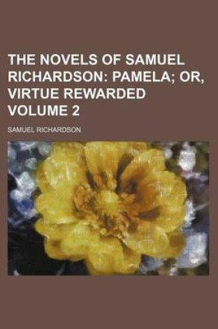 Cover of The Novels of Samuel Richardson; Pamela Or, Virtue Rewarded Volume 2