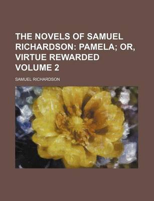 Book cover for The Novels of Samuel Richardson; Pamela Or, Virtue Rewarded Volume 2