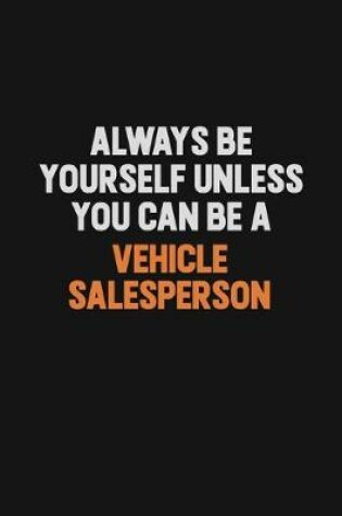 Cover of Always Be Yourself Unless You Can Be A Vehicle Salesperson