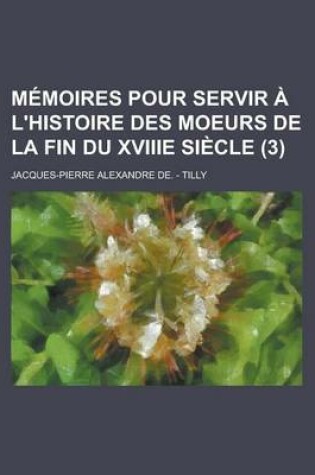 Cover of Memoires Pour Servir A L'Histoire Des Moeurs de La Fin Du Xviiie Siecle (3)