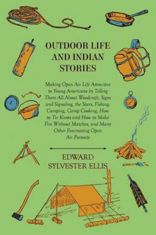 Cover of Outdoor Life And Indian Stories - Making Open Air Life Attractive To Young Americans By Telling Them All About Woodcraft, Signs And Signaling, The Stars, Fishing, Camping, Camp Cooking, How To Tie Knots And How To Make Fire Without Matches, And Many Othe